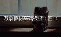 万象板材基础板材：匠心品质 全木定制