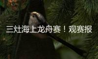 三灶海上龙舟赛！观赛报名预约！