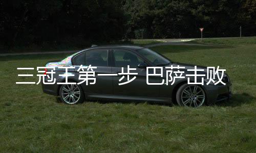 巴萨杯巴萨在攻势上更胜一筹