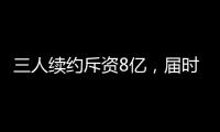 三人续约斥资8亿，届时卖队，还有人接盘吗