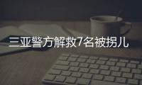 三亚警方解救7名被拐儿童�，当地发公告寻找亲生父母