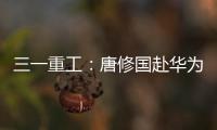 三一重工
：唐修国赴华为交流