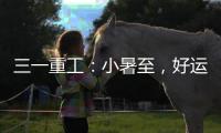三一重工：小暑至，好运“暑”不胜“暑”
