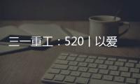三一重工
：520丨以爱之名 幸福开驶