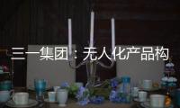 三一集团：无人化产品构筑下一代高端工程机械设备体系