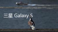 三星 Galaxy S25 FE 手机曝光	：柔性 OLED 面板、7.4 毫米