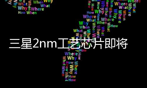 该芯片将采用三星2nm工艺