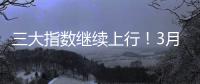 三大指数继续上行	�！3月份我国经济总体保持扩张