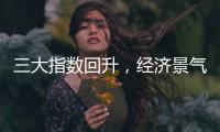 三大指数回升，经济景气水平总体保持扩张