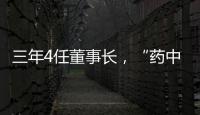 三年4任董事长�，“药中茅台”为何震荡不断？