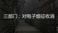 三部门：对电子烟征收消费税 生产（进口）环节税率为36%