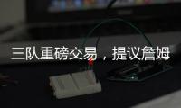 三队重磅交易，提议詹姆斯父子换巴特勒，詹库一起冲击第五冠