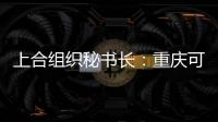 上合组织秘书长：重庆可在多领域为上合组织国家和东盟“架桥”