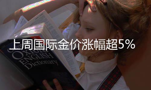 创下六周来最大单周涨幅