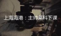 上海海港：主帅莱科下课 奚志康暂时代理