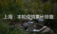 上海：本轮疫情累计排查在沪密接35847人 均已管控