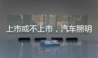 上市或不上市，汽车照明企业都应保持头脑清醒