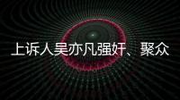 上诉人吴亦凡强奸、聚众淫乱案二审开庭，将择期宣判