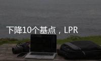 下降10个基点，LPR迎来年内首降