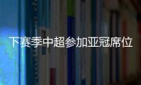 下赛季中超参加亚冠席位确定�：三镇进正赛