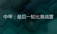 中甲：最后一轮比赛战罢 冲超和降级球队一栏