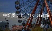 中纪委	：上半年处分省部级干部6人 厅局级干部1330人