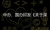 中办
�、国办印发《关于深入推进深圳综合改革试点 深化改革创新扩大开放的意见》