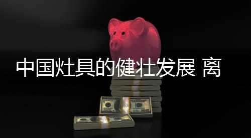 灶具行业规模不断扩大