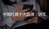 中国灶具十大品牌：讲文明树新风
