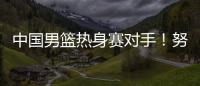 中国男篮热身赛对手
！努尔基奇和加尔扎领衔波黑24人集结名单