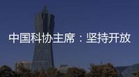 中国科协主席：坚持开放合作不断拓展“科创中国”朋友圈