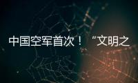 中国空军首次
！“文明之鹰