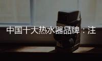中国十大热水器品牌：注重产品品质 加强产品质量