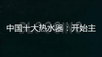 中国十大热水器�：开始主动营销 发挥营销优势