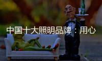 中国十大照明品牌：用心做好灯 开启照明全新时代