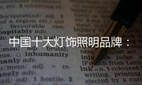 中国十大灯饰照明品牌	：不忘初心 方得始终