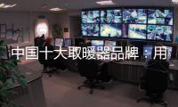 中国十大取暖器品牌：用“新”意铸就“心”意
