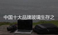 中国十大品牌玻璃生存之路：大力创新