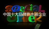 中国十大品牌热水器企业：认清市场 作出应对