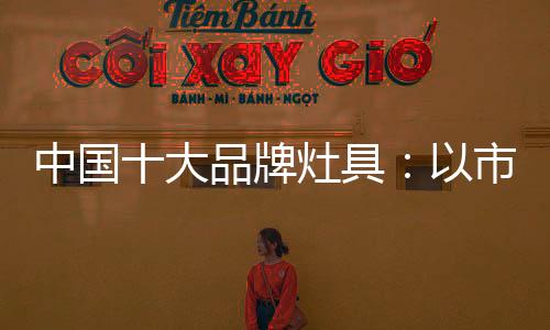于中国十大品牌灶具