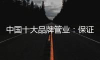 中国十大品牌管业

：保证产品质量 扩大影响力