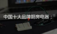 中国十大品牌厨房电器�：传承精神 正行业新风