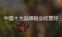 中国十大品牌鞋业经营好终端这样做