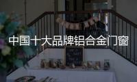 中国十大品牌铝合金门窗	：注重求新求异 保持生命力