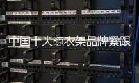 中国十大晾衣架品牌紧跟90
、 00后 才能走在时代前沿