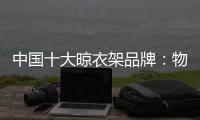 中国十大晾衣架品牌：物超所值 能绽放异彩