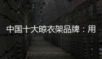 中国十大晾衣架品牌：用小产品转动大市场