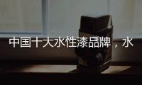 中国十大水性漆品牌，水性漆的特点