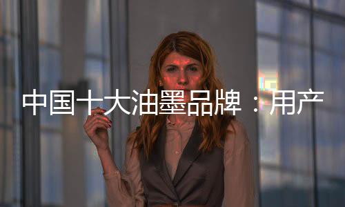 而消费者在购买油墨产品时