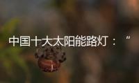 中国十大太阳能路灯：“强”产品	，“健”服务